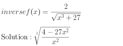 The inverse of f(x)= 2/(sqrt(x^3+27)) is cube root of (4-27x^2)/(x^2)